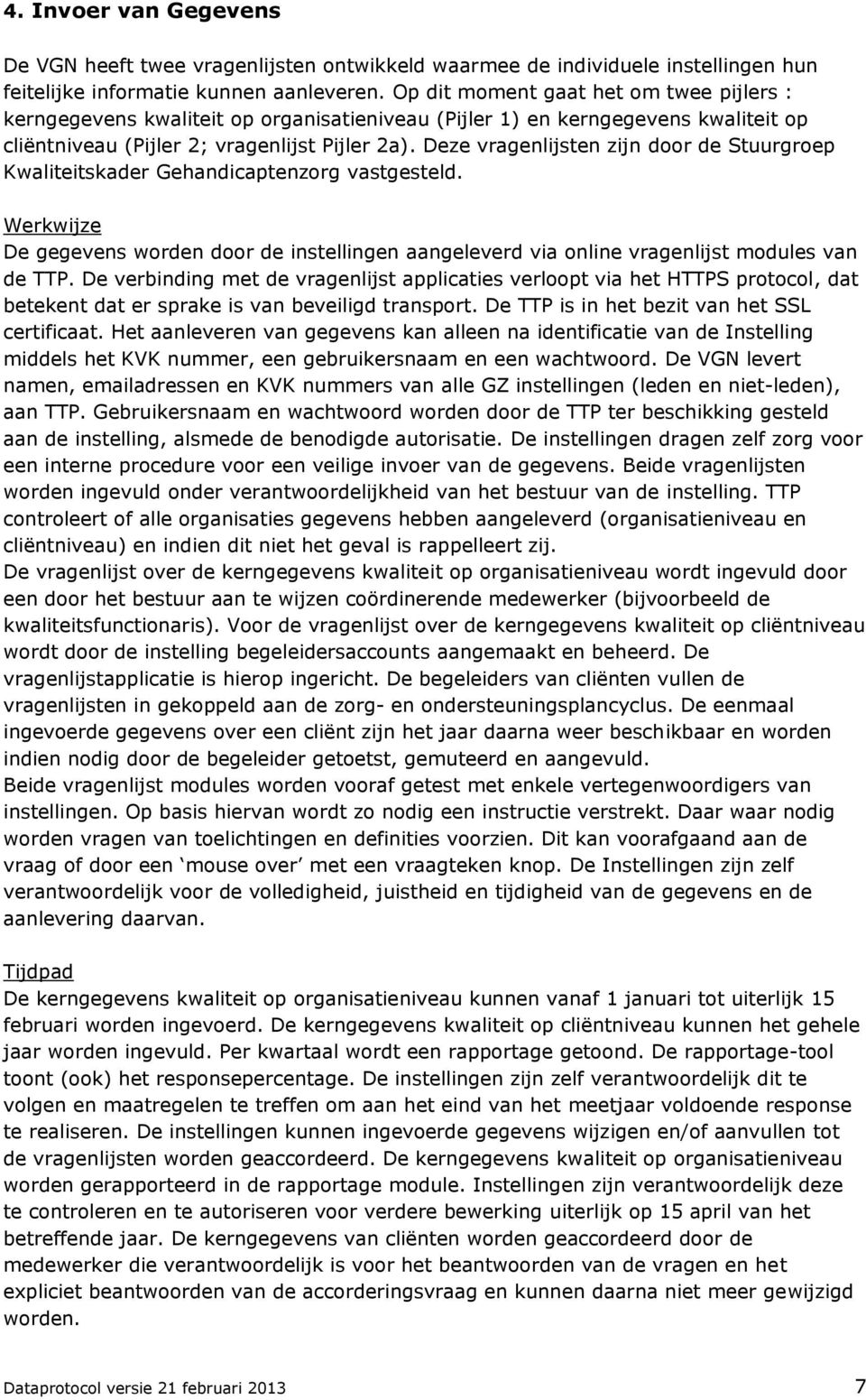 Deze vragenlijsten zijn door de Stuurgroep Kwaliteitskader Gehandicaptenzorg vastgesteld. Werkwijze De gegevens worden door de instellingen aangeleverd via online vragenlijst modules van de TTP.