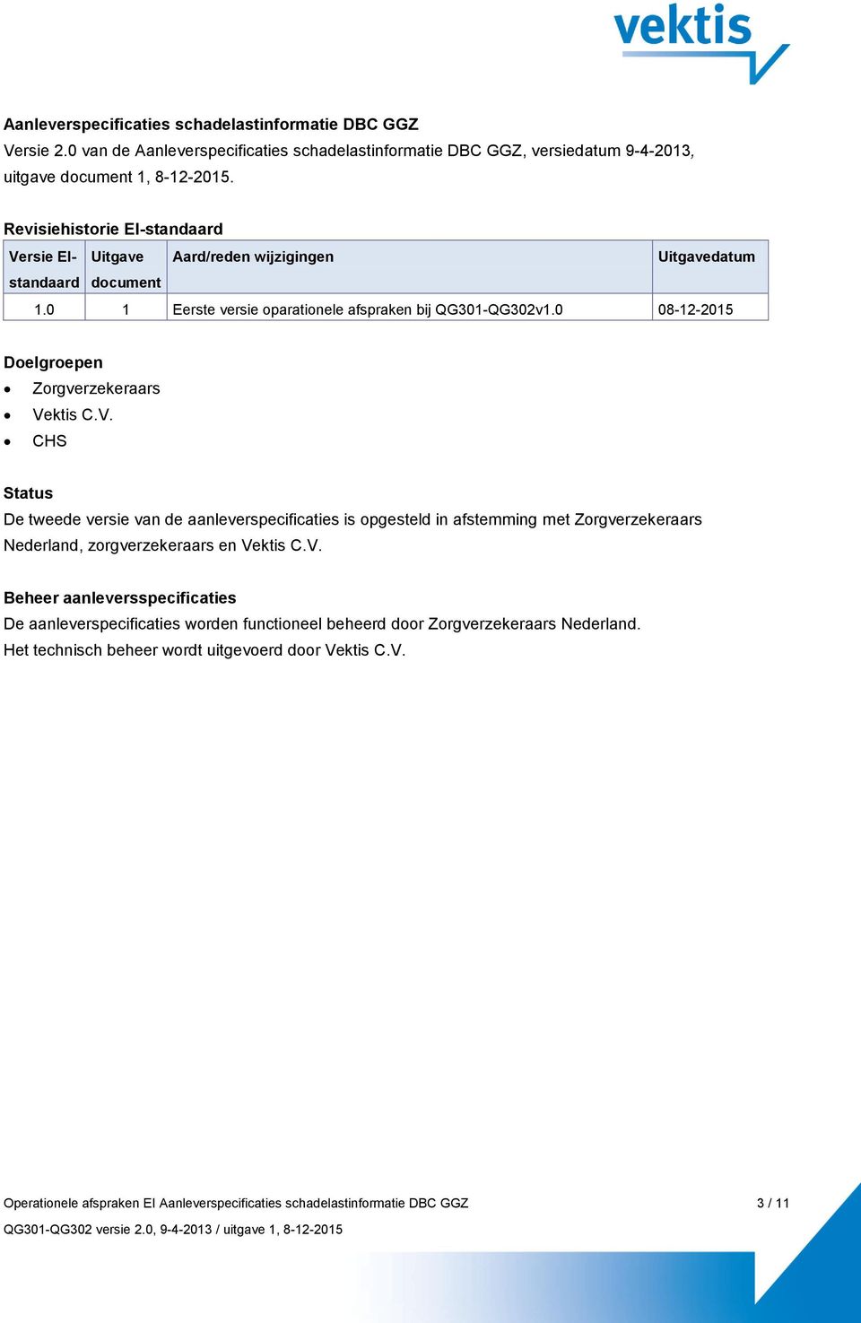 0 08-12-2015 Doelgroepen Zorgverzekeraars Vektis C.V. CHS Status De tweede versie van de aanleverspecificaties is opgesteld in afstemming met Zorgverzekeraars Nederland, zorgverzekeraars en Vektis C.