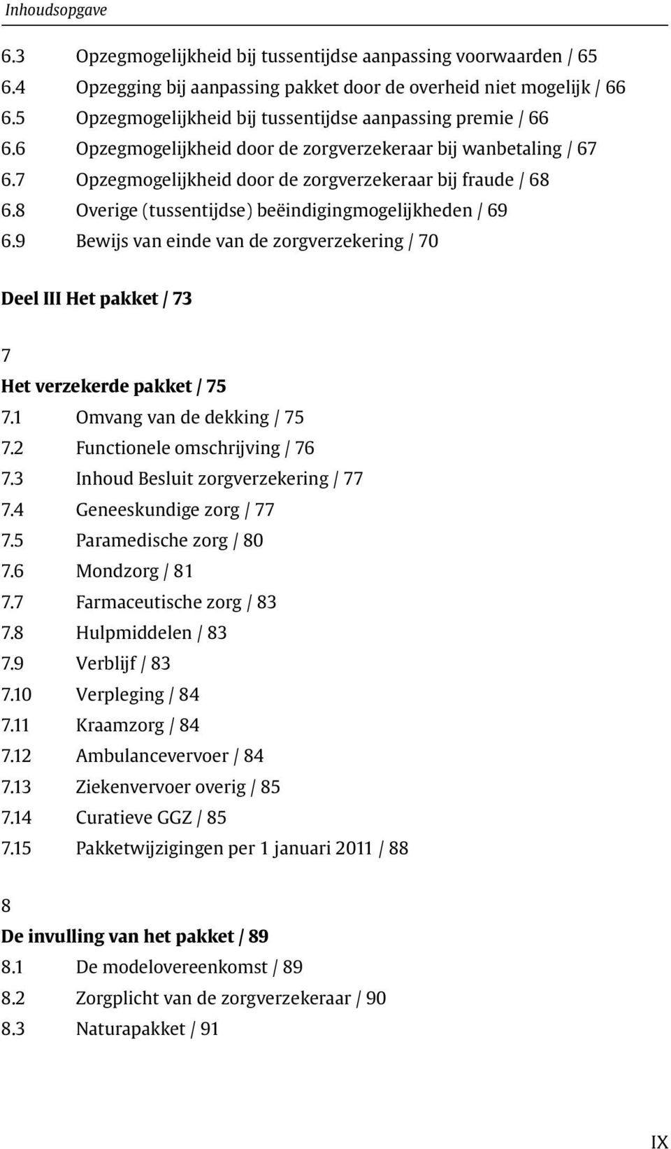 8 Overige (tussentijdse) beëindigingmogelijkheden / 69 6.9 Bewijs van einde van de zorgverzekering / 70 Deel III Het pakket / 73 7 Het verzekerde pakket / 75 7.1 Omvang van de dekking / 75 7.