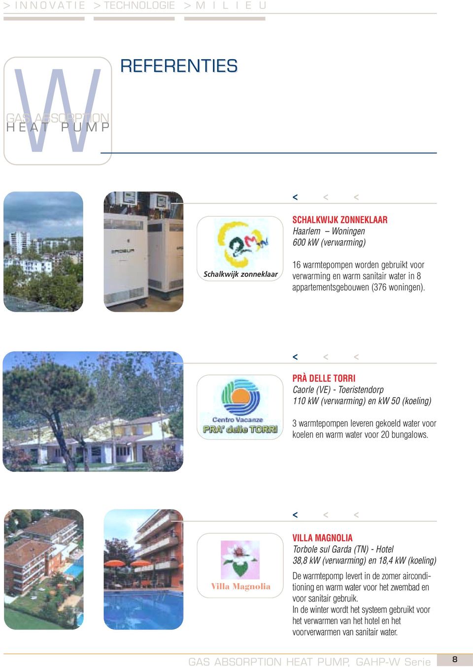 < < < PRÀ DELLE TORRI Caorle (VE) - Toeristendorp 110 kw (verwarming) en kw 50 (koeling) 3 warmtepompen leveren gekoeld water voor koelen en warm water voor 20 bungalows.