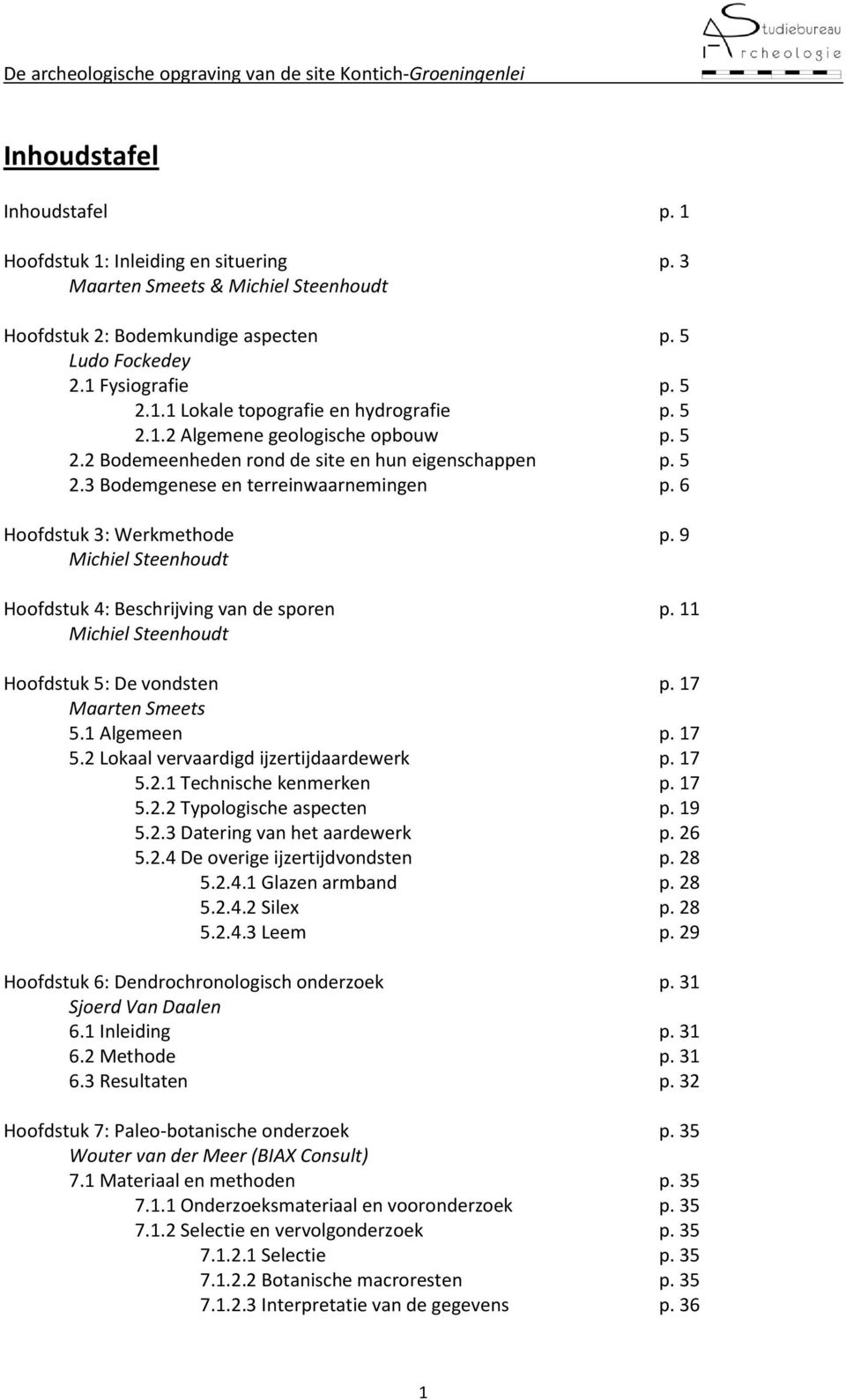 9 Michiel Steenhoudt Hoofdstuk 4: Beschrijving van de sporen p. 11 Michiel Steenhoudt Hoofdstuk 5: De vondsten p. 17 Maarten Smeets 5.1 Algemeen p. 17 5.2 Lokaal vervaardigd ijzertijdaardewerk p.