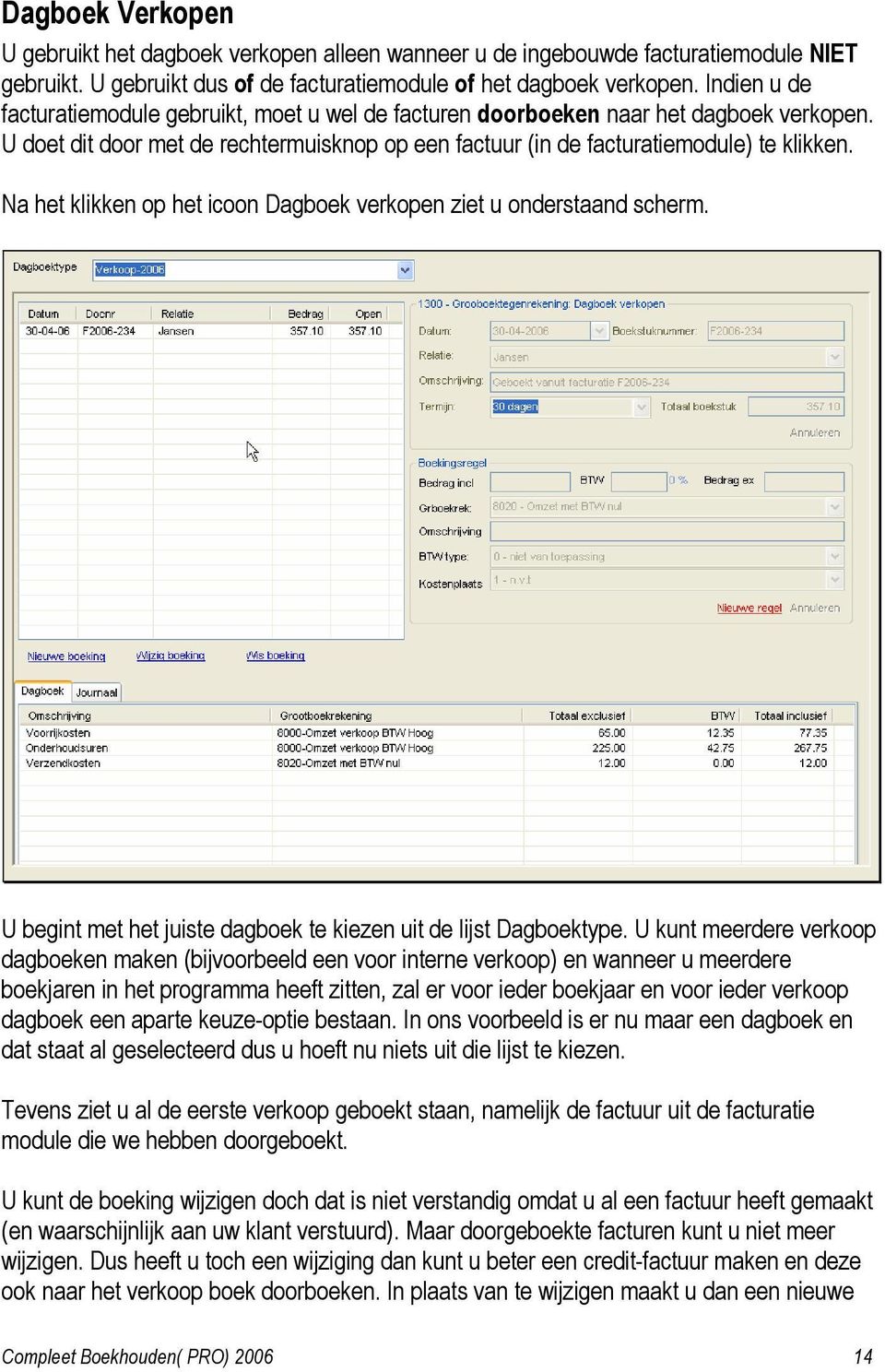 Na het klikken op het icoon Dagboek verkopen ziet u onderstaand scherm. U begint met het juiste dagboek te kiezen uit de lijst Dagboektype.