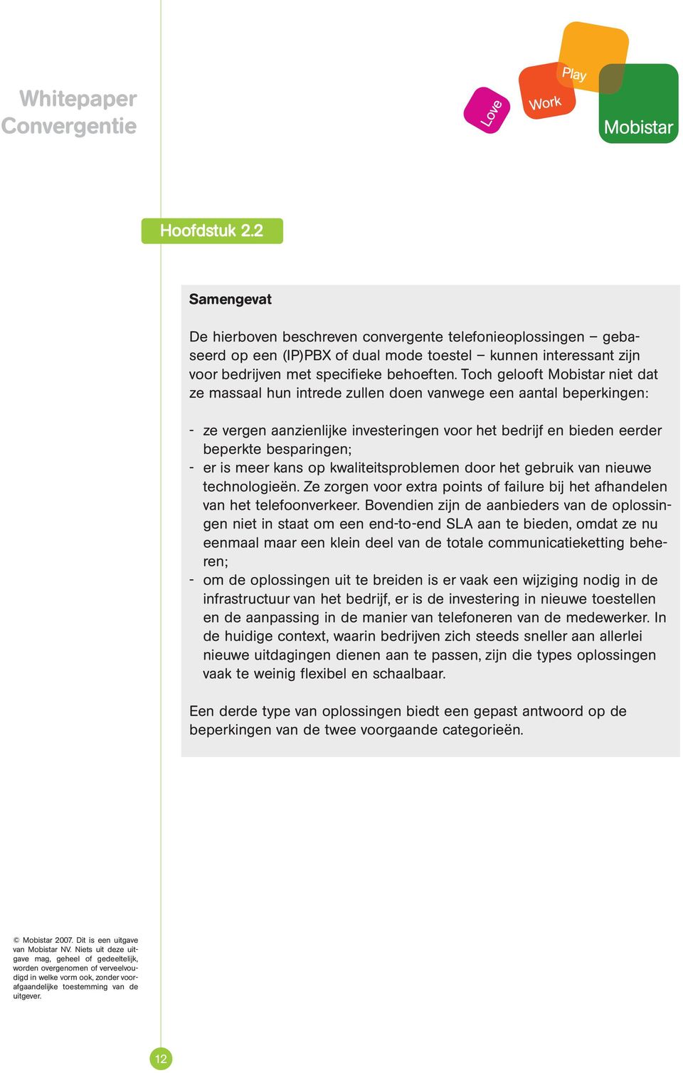 is meer kans op kwaliteitsproblemen door het gebruik van nieuwe technologieën. Ze zorgen voor extra points of failure bij het afhandelen van het telefoonverkeer.