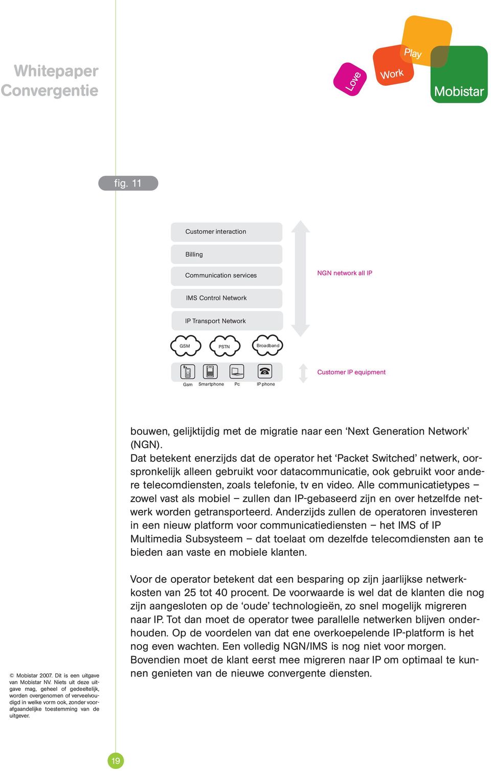 Dat betekent enerzijds dat de operator het Packet Switched netwerk, oorspronkelijk alleen gebruikt voor datacommunicatie, ook gebruikt voor andere telecomdiensten, zoals telefonie, tv en video.