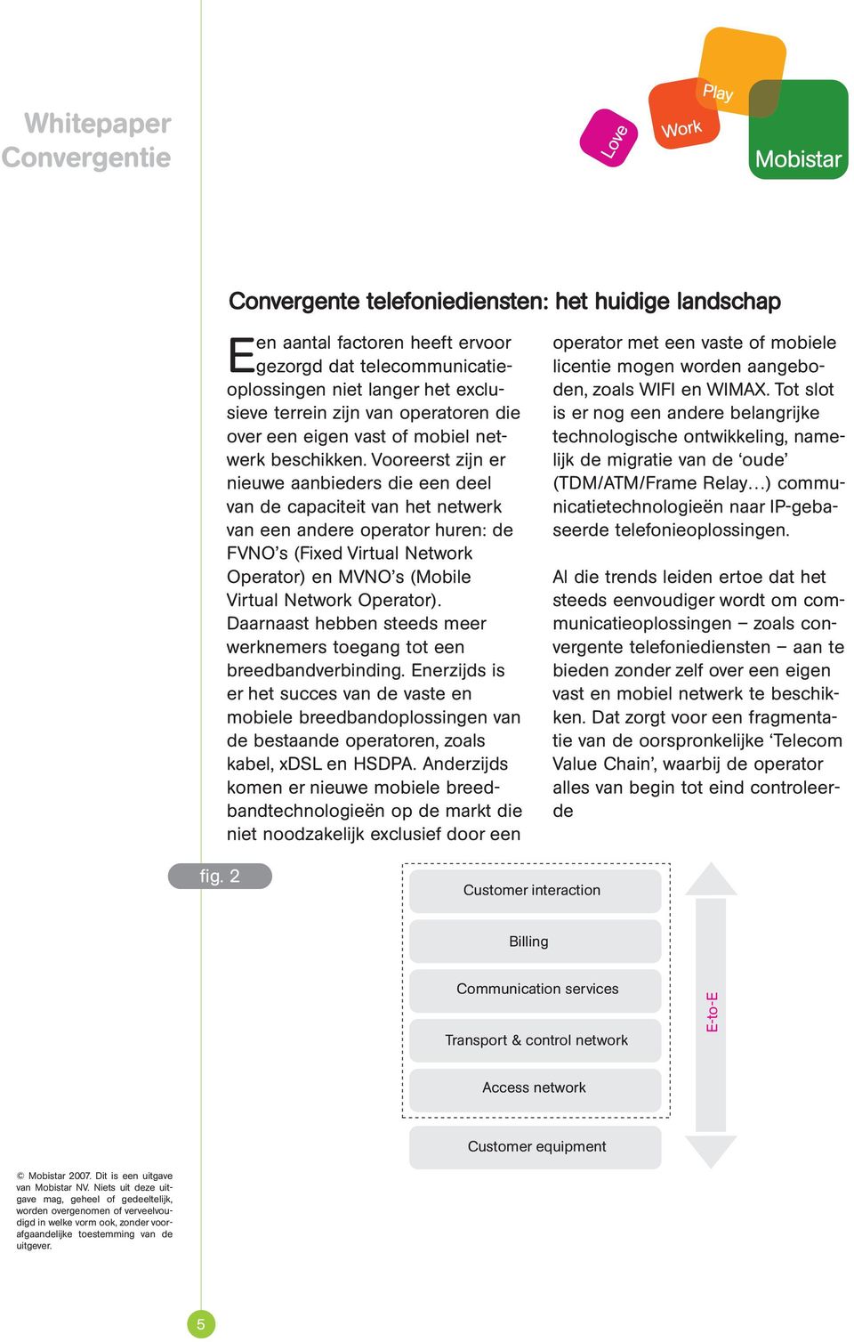 Vooreerst zijn er nieuwe aanbieders die een deel van de capaciteit van het netwerk van een andere operator huren: de FVNO s (Fixed Virtual Network Operator) en MVNO s (Mobile Virtual Network