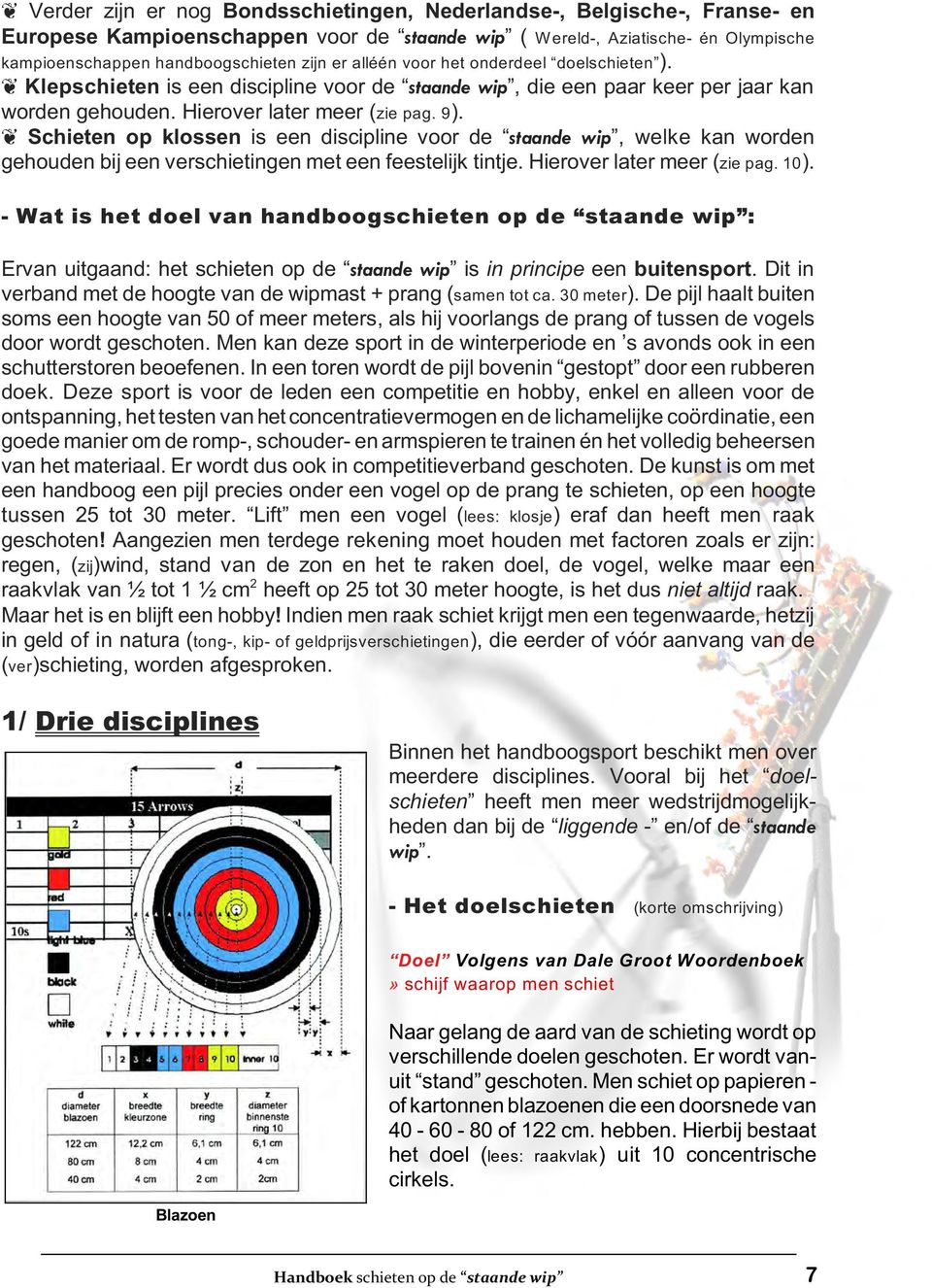 Schieten op klossen is een discipline voor de staande wip, welke kan worden gehouden bij een verschietingen met een feestelijk tintje. Hierover later meer (zie pag. 10).