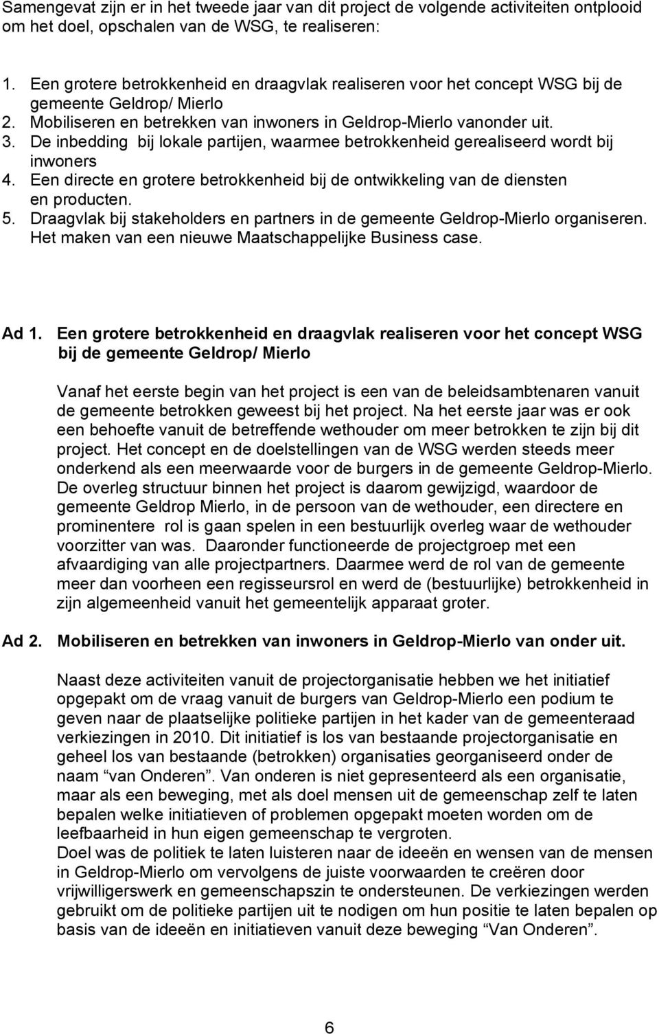 De inbedding bij lokale partijen, waarmee betrokkenheid gerealiseerd wordt bij inwoners 4. Een directe en grotere betrokkenheid bij de ontwikkeling van de diensten en producten. 5.