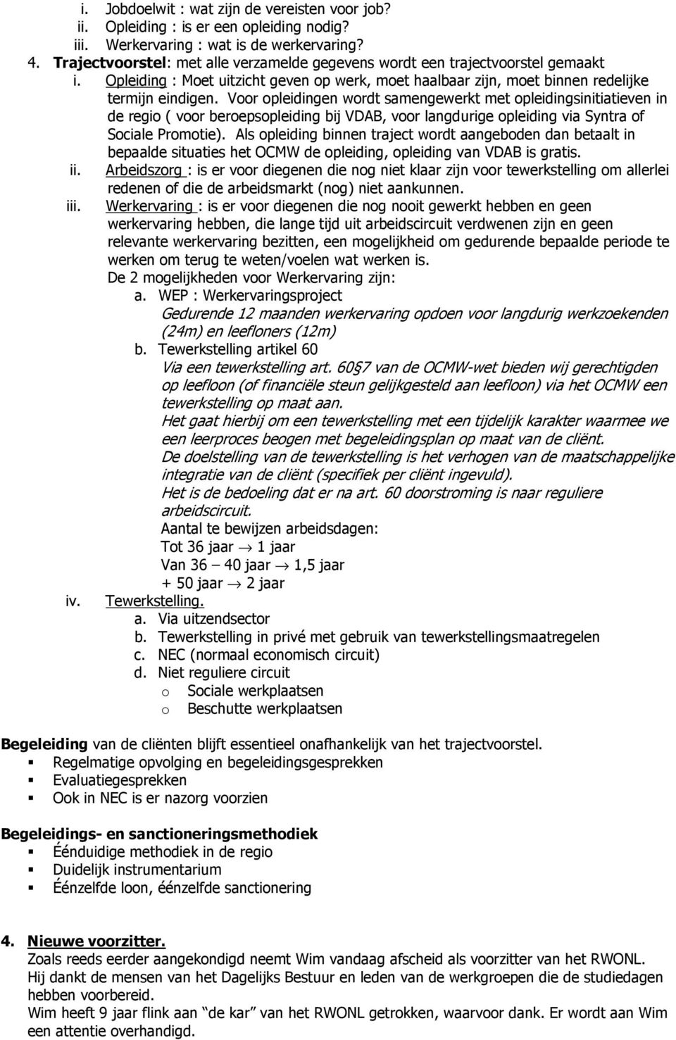 Voor opleidingen wordt samengewerkt met opleidingsinitiatieven in de regio ( voor beroepsopleiding bij VDAB, voor langdurige opleiding via Syntra of Sociale Promotie).