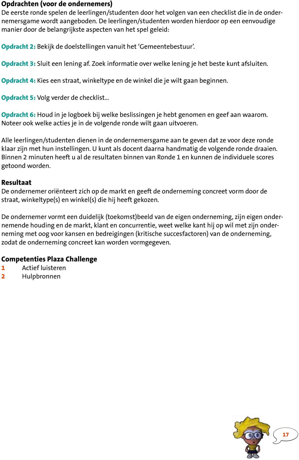 Opdracht 3: Sluit een lening af. Zoek informatie over welke lening je het beste kunt afsluiten. Opdracht 4: Kies een straat, winkeltype en de winkel die je wilt gaan beginnen.