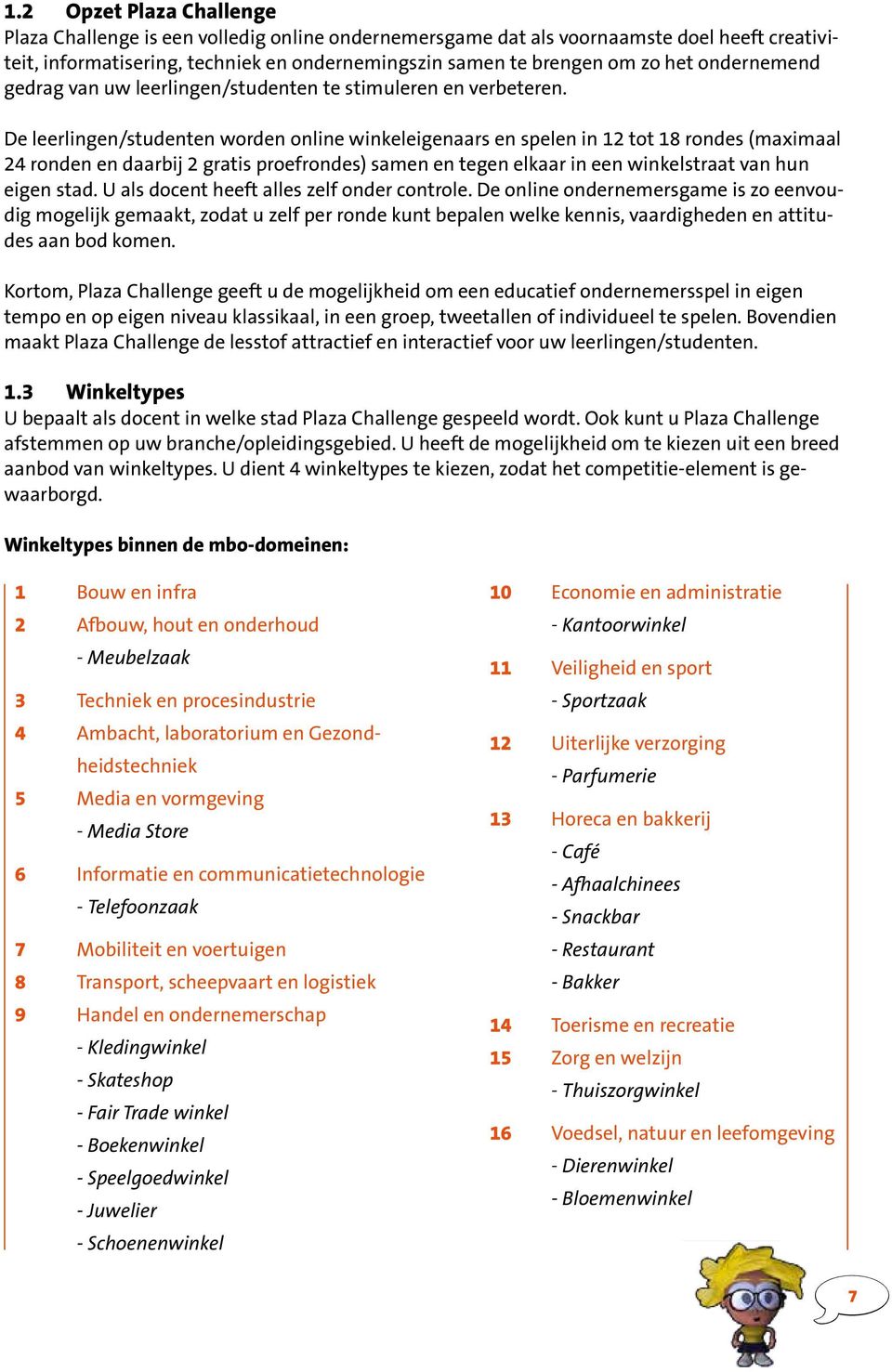 De leerlingen/studenten worden online winkeleigenaars en spelen in 12 tot 18 rondes (maximaal 24 ronden en daarbij 2 gratis proefrondes) samen en tegen elkaar in een winkelstraat van hun eigen stad.