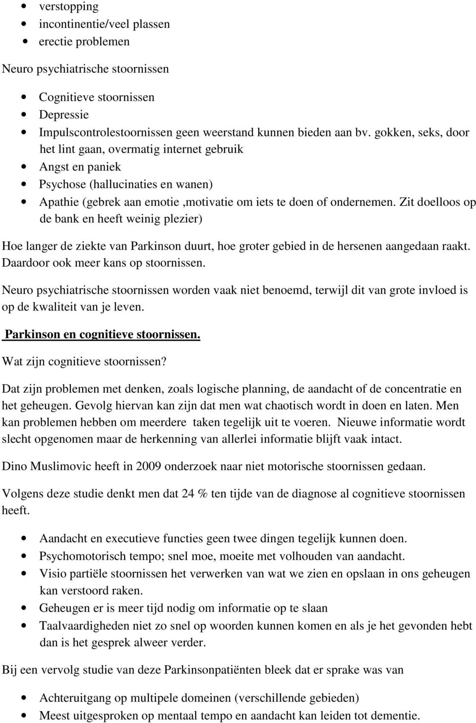 Zit doelloos op de bank en heeft weinig plezier) Hoe langer de ziekte van Parkinson duurt, hoe groter gebied in de hersenen aangedaan raakt. Daardoor ook meer kans op stoornissen.