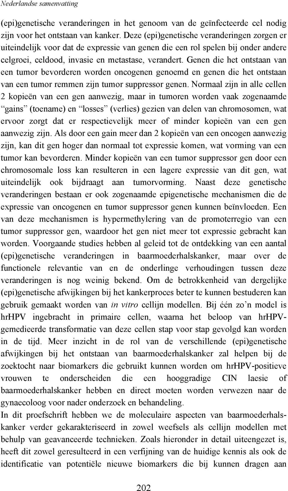 Genen die het ontstaan van een tumor bevorderen worden oncogenen genoemd en genen die het ontstaan van een tumor remmen zijn tumor suppressor genen.