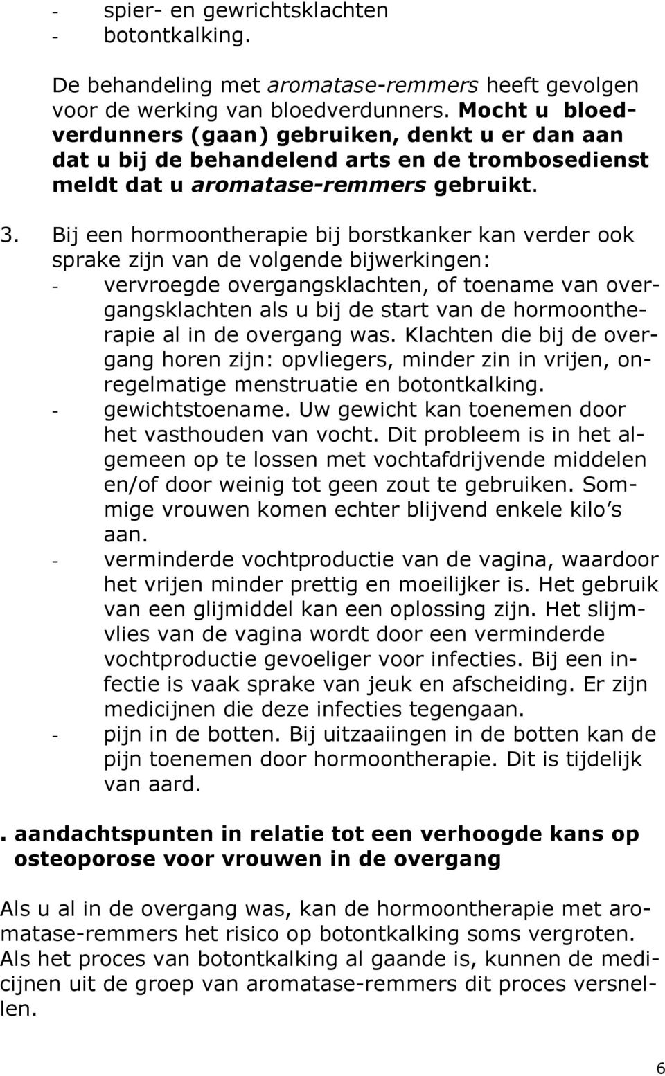 Bij een hormoontherapie bij borstkanker kan verder ook sprake zijn van de volgende bijwerkingen: - vervroegde overgangsklachten, of toename van overgangsklachten als u bij de start van de