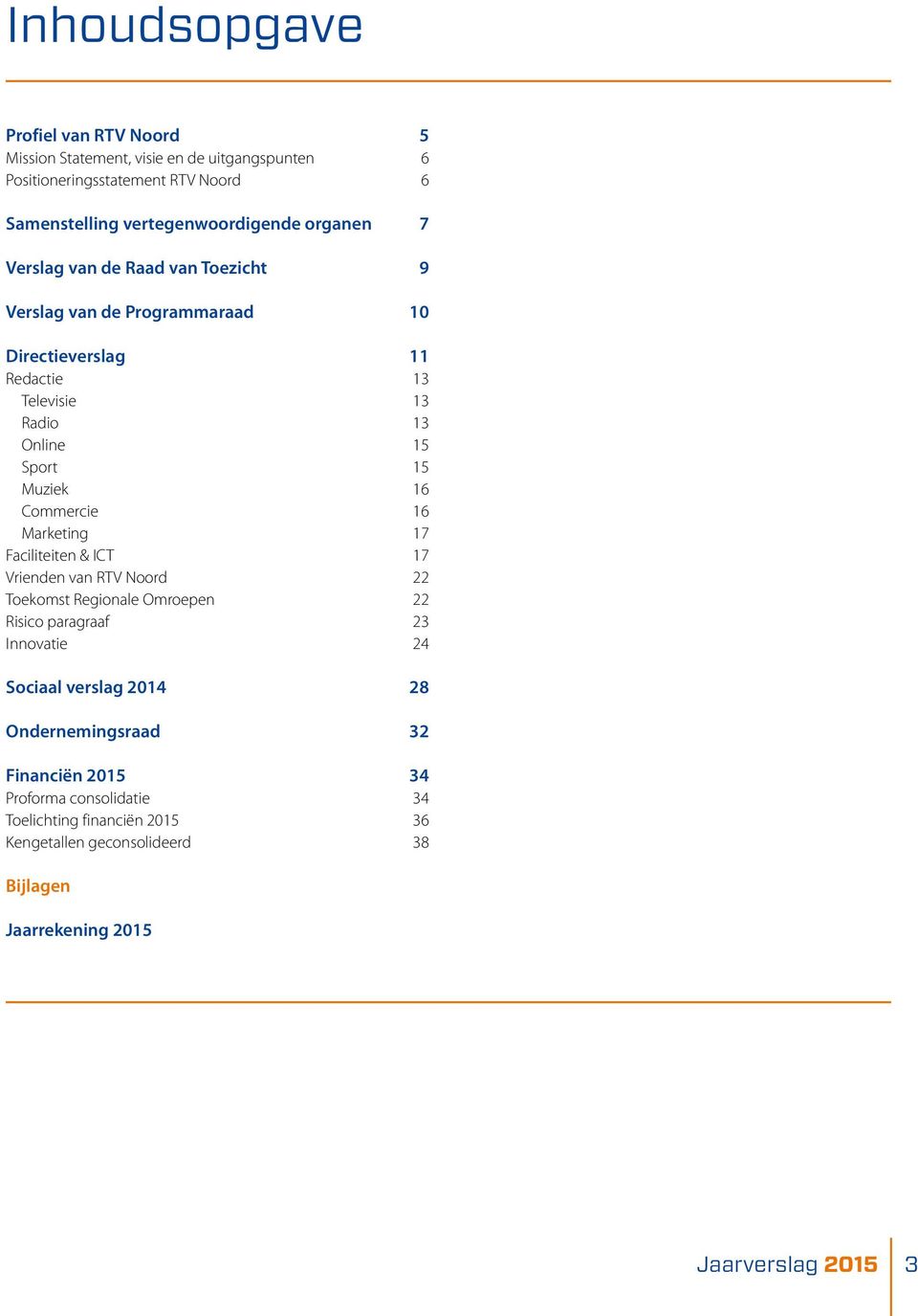 Commercie 16 Marketing 17 Faciliteiten & ICT 17 Vrienden van RTV Noord 22 Toekomst Regionale Omroepen 22 Risico paragraaf 23 Innovatie 24 Sociaal verslag 2014 28