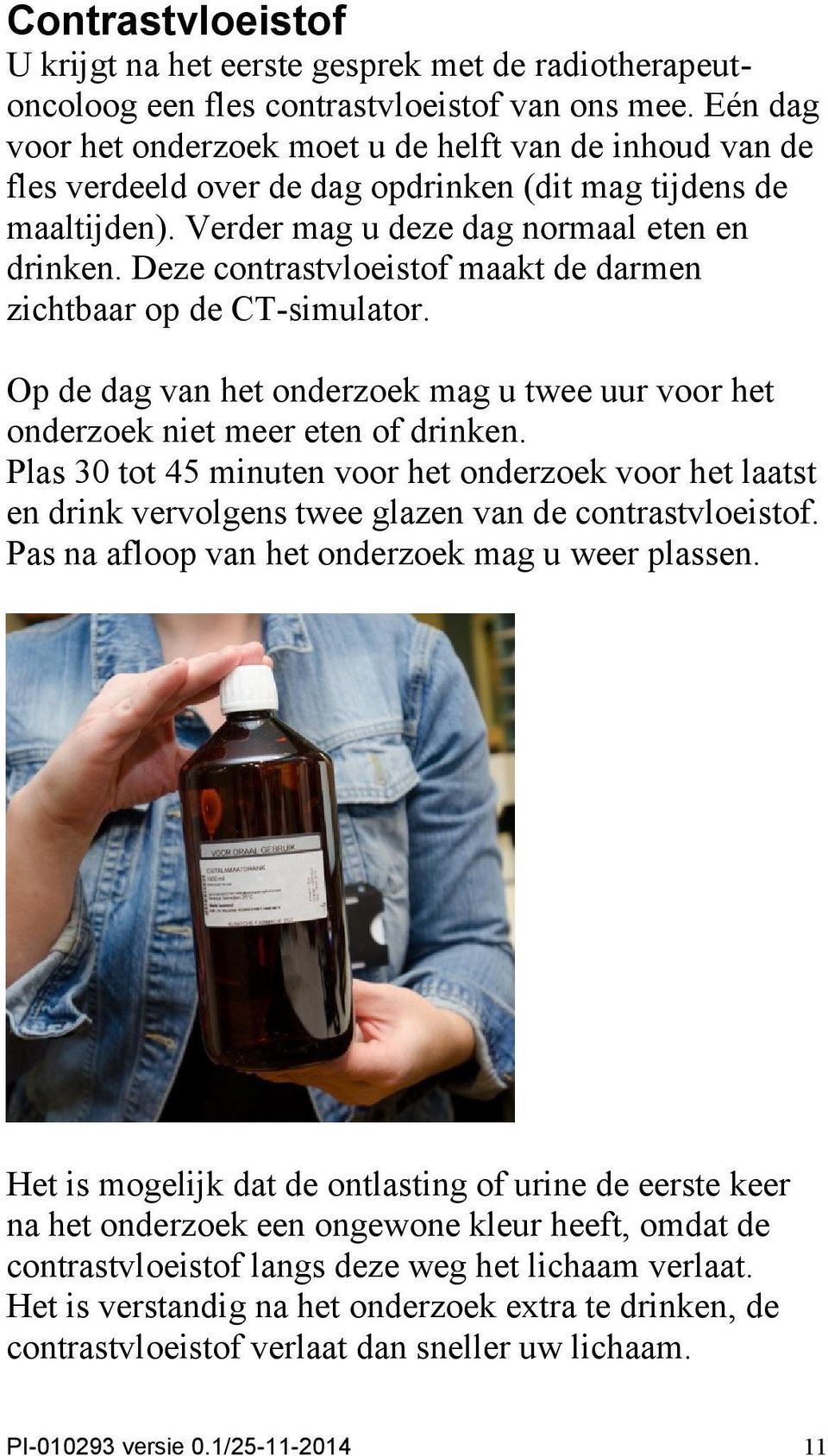 Deze contrastvloeistof maakt de darmen zichtbaar op de CT-simulator. Op de dag van het onderzoek mag u twee uur voor het onderzoek niet meer eten of drinken.