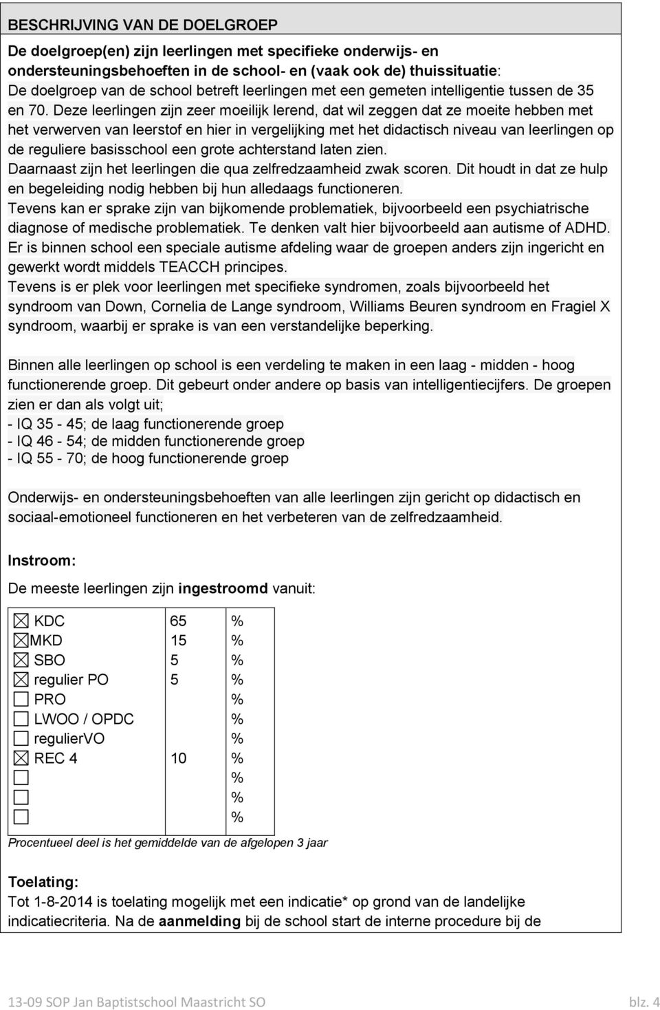 Deze leerlingen zijn zeer moeilijk lerend, dat wil zeggen dat ze moeite hebben met het verwerven van leerstof en hier in vergelijking met het didactisch niveau van leerlingen op de reguliere