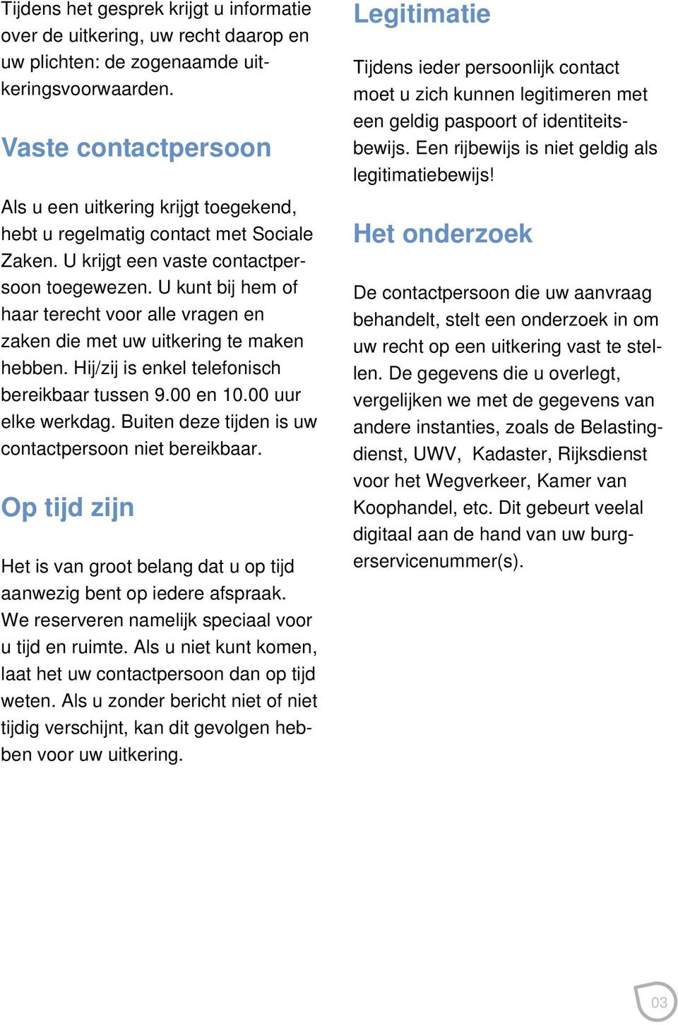 U kunt bij hem of haar terecht voor alle vragen en zaken die met uw uitkering te maken hebben. Hij/zij is enkel telefonisch bereikbaar tussen 9.00 en 10.00 uur elke werkdag.