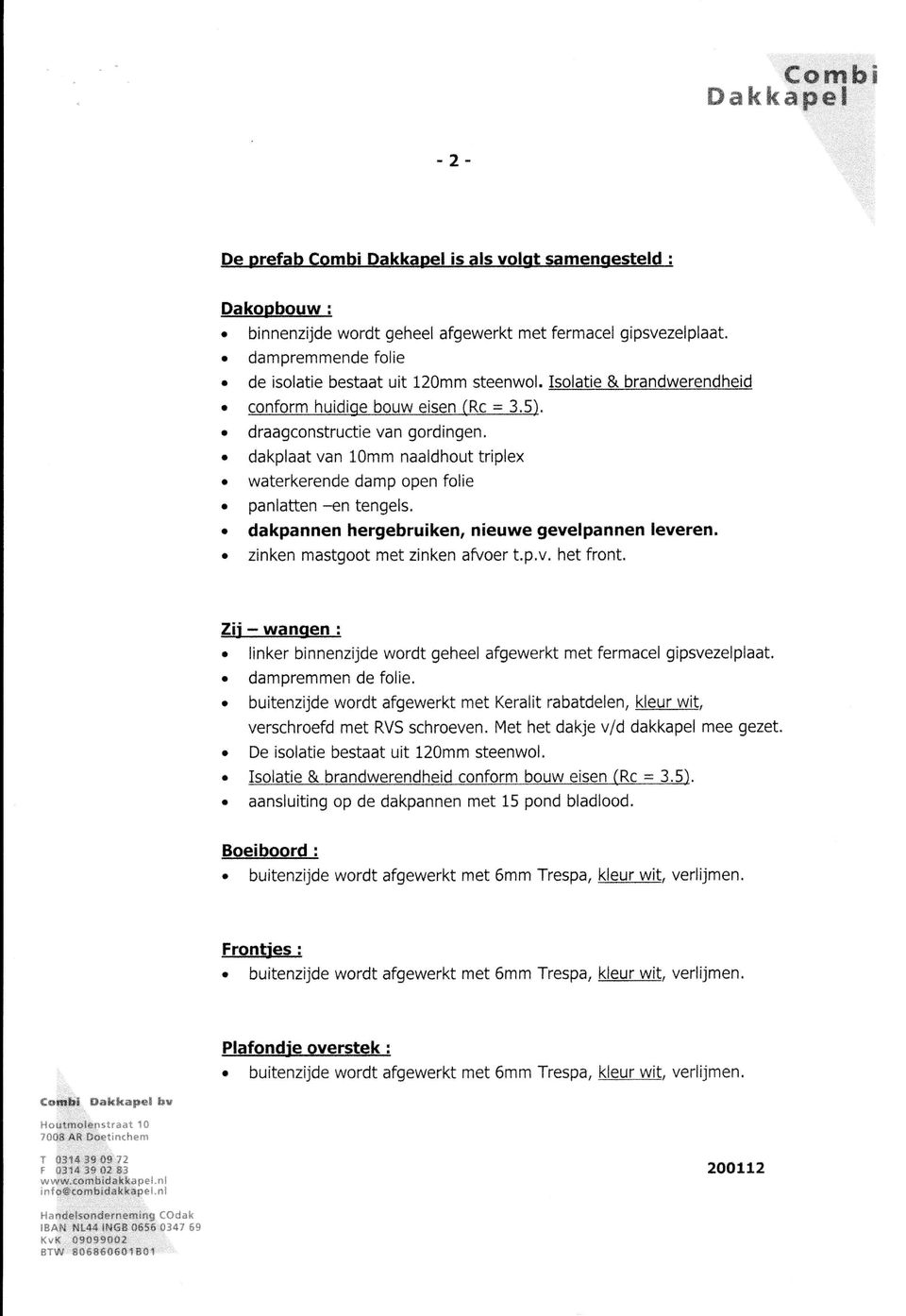 waterkerende damp open folie. panlatten -en tengels.. dakpannen hergebruiken, níeuwe gevelpannen leversn.. zinken mastgoot met zinken afuoer t.p.v. het front. Zii - wanoen :.