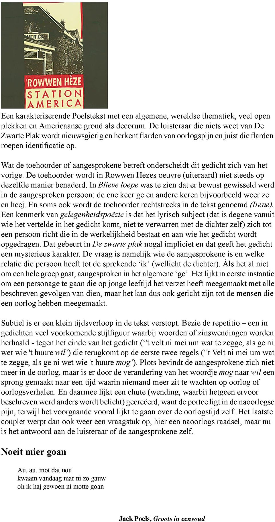 Wat de toehoorder of aangesprokene betreft onderscheidt dit gedicht zich van het vorige. De toehoorder wordt in Rowwen Hèzes oeuvre (uiteraard) niet steeds op dezelfde manier benaderd.