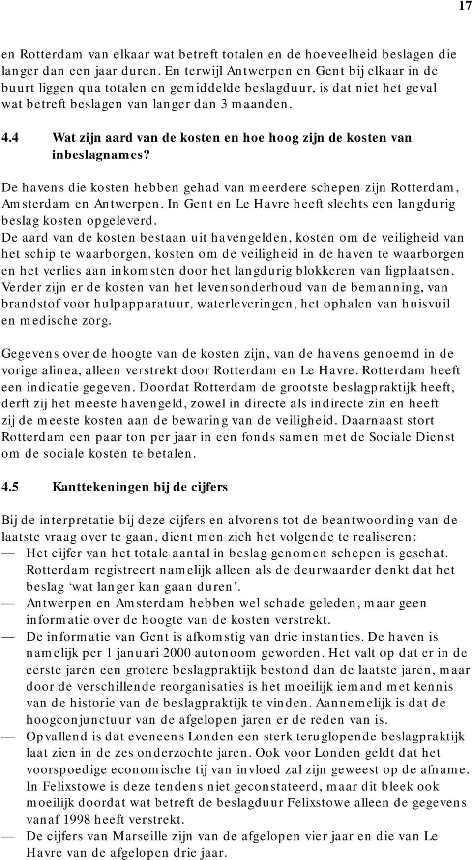 4 Wat zijn aard van de kosten en hoe hoog zijn de kosten van inbeslagnames? De havens die kosten hebben gehad van meerdere schepen zijn Rotterdam, Amsterdam en Antwerpen.