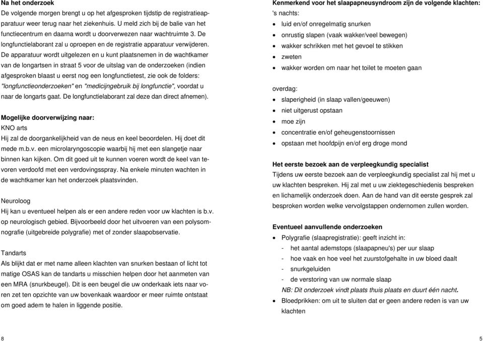 De apparatuur wordt uitgelezen en u kunt plaatsnemen in de wachtkamer van de longartsen in straat 5 voor de uitslag van de onderzoeken (indien afgesproken blaast u eerst nog een longfunctietest, zie