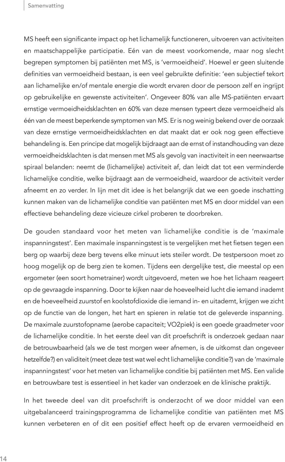 Hoewel er geen sluitende definities van vermoeidheid bestaan, is een veel gebruikte definitie: een subjectief tekort aan lichamelijke en/of mentale energie die wordt ervaren door de persoon zelf en