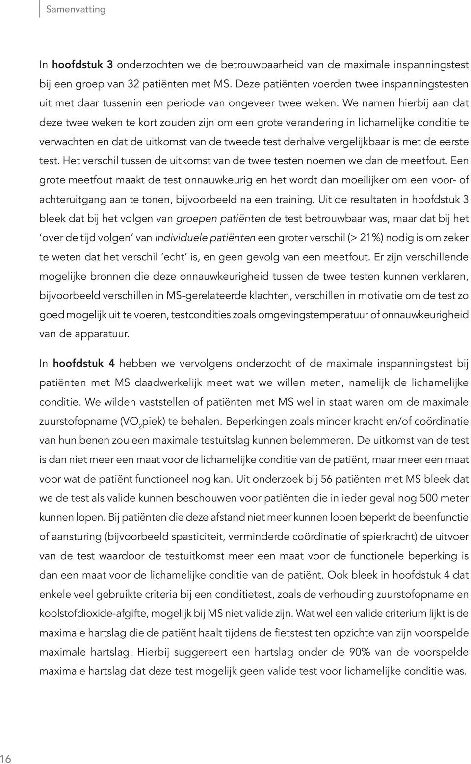 We namen hierbij aan dat deze twee weken te kort zouden zijn om een grote verandering in lichamelijke conditie te verwachten en dat de uitkomst van de tweede test derhalve vergelijkbaar is met de