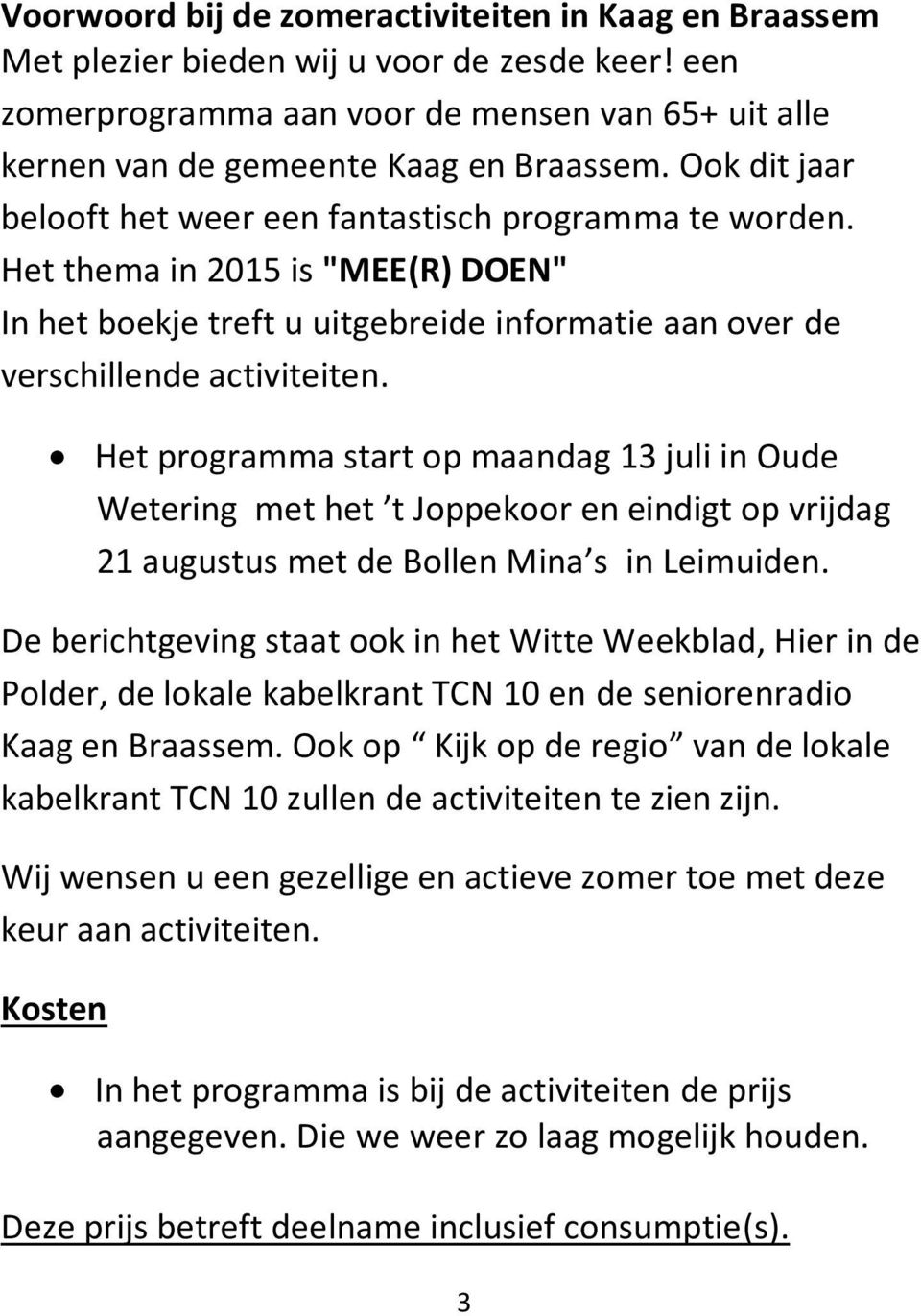 Het programma start op maandag 13 juli in Oude Wetering met het t Joppekoor en eindigt op vrijdag 21 augustus met de Bollen Mina s in Leimuiden.