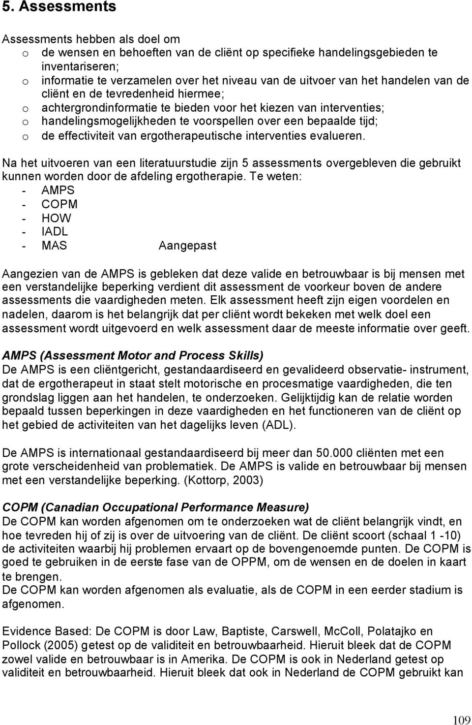 effectiviteit van ergotherapeutische interventies evalueren. Na het uitvoeren van een literatuurstudie zijn 5 assessments overgebleven die gebruikt kunnen worden door de afdeling ergotherapie.