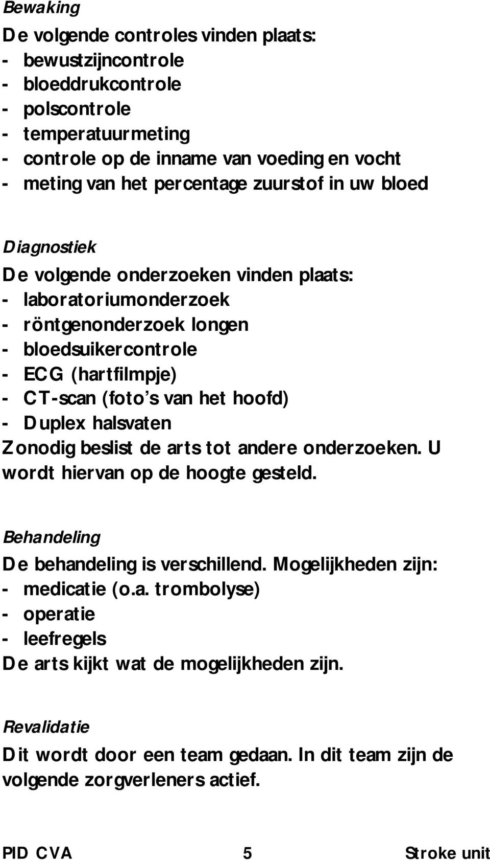 (foto s van het hoofd) - Duplex halsvaten Zonodig beslist de arts tot andere onderzoeken. U wordt hiervan op de hoogte gesteld. Behandeling De behandeling is verschillend.