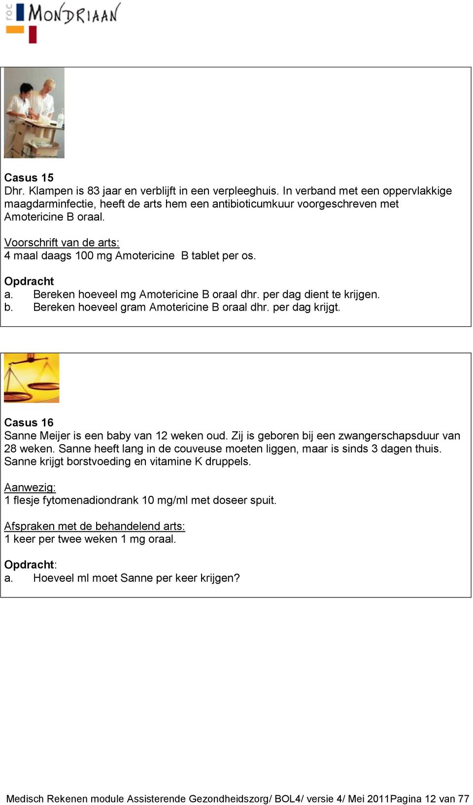 Casus 16 Sanne Meijer is een baby van 12 weken oud. Zij is geboren bij een zwangerschapsduur van 28 weken. Sanne heeft lang in de couveuse moeten liggen, maar is sinds 3 dagen thuis.