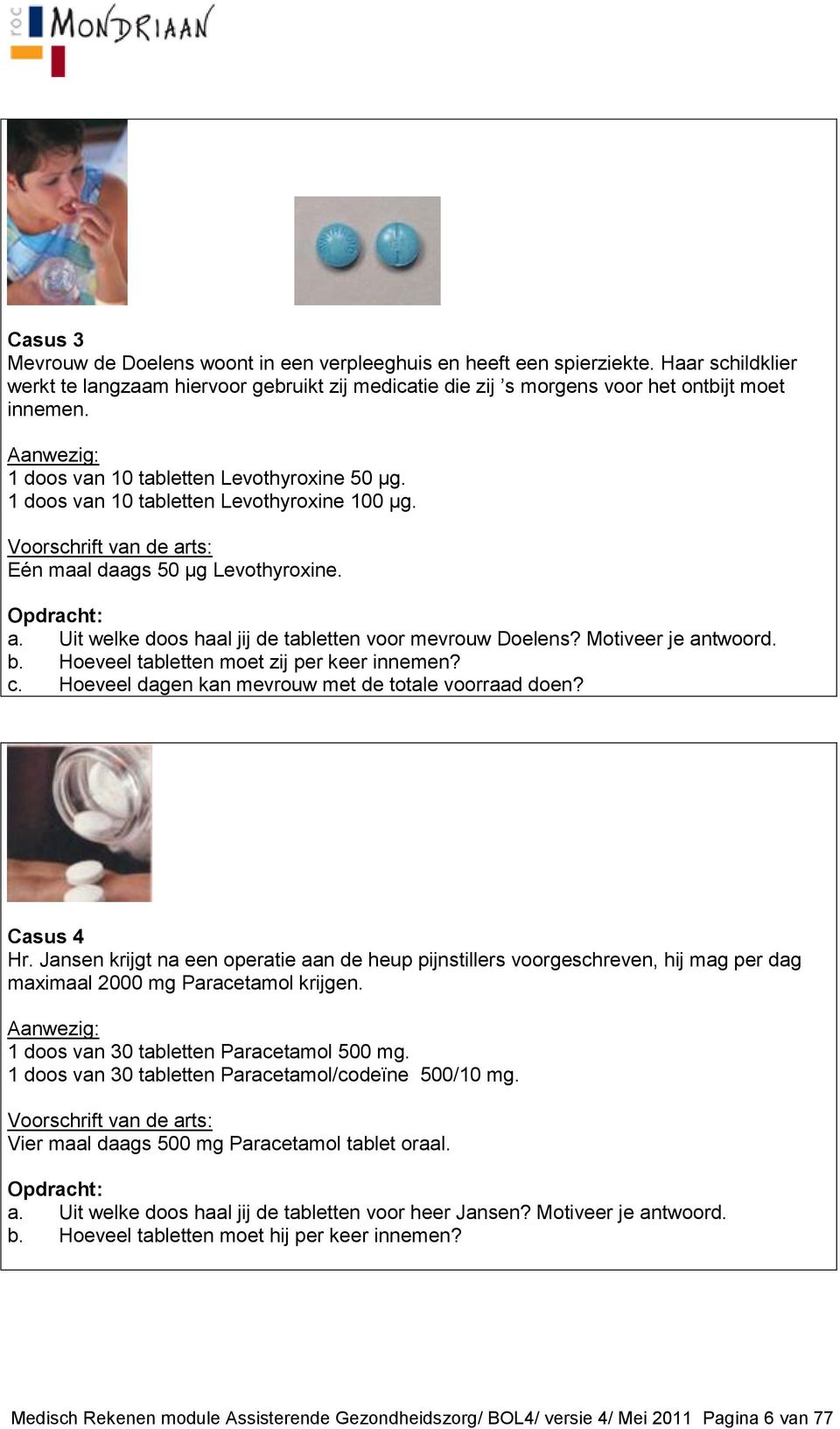 Motiveer je antwoord. b. Hoeveel tabletten moet zij per keer innemen? c. Hoeveel dagen kan mevrouw met de totale voorraad doen? Casus 4 Hr.