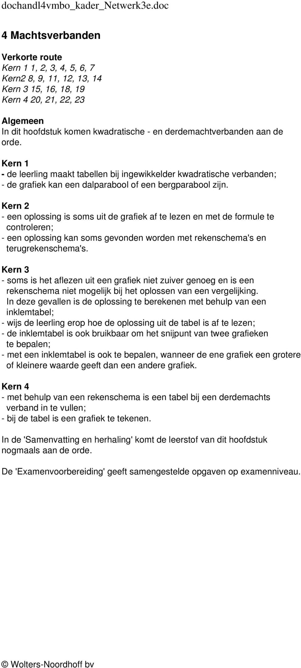 - een oplossing is soms uit de grafiek af te lezen en met de formule te controleren; - een oplossing kan soms gevonden worden met rekenschema's en terugrekenschema's.