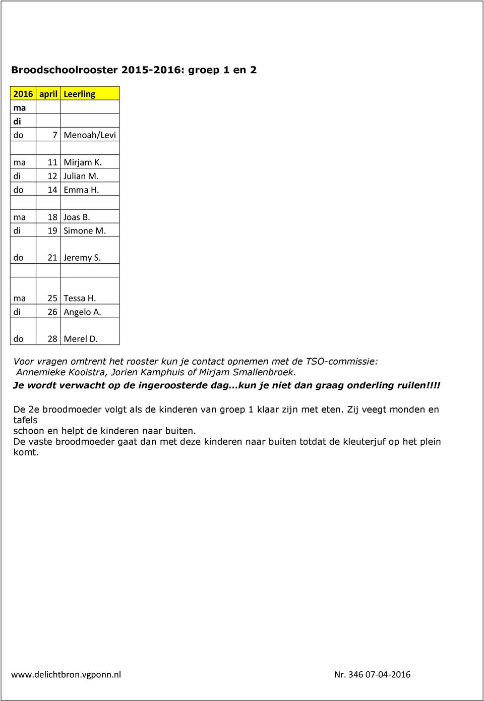 Voor vragen omtrent het rooster kun je contact opnemen met de TSO-commissie: Annemieke Kooistra, Jorien Kamphuis of Mirjam Smallenbroek.