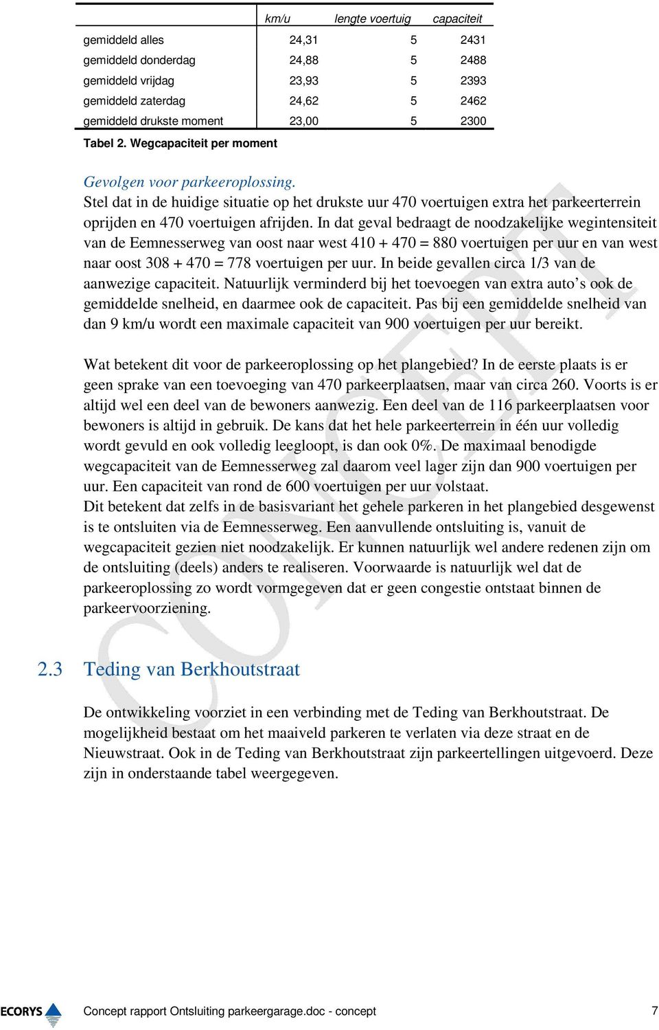 In dat geval bedraagt de noodzakelijke wegintensiteit van de Eemnesserweg van oost naar west 410 + 470 = 880 voertuigen per uur en van west naar oost 308 + 470 = 778 voertuigen per uur.