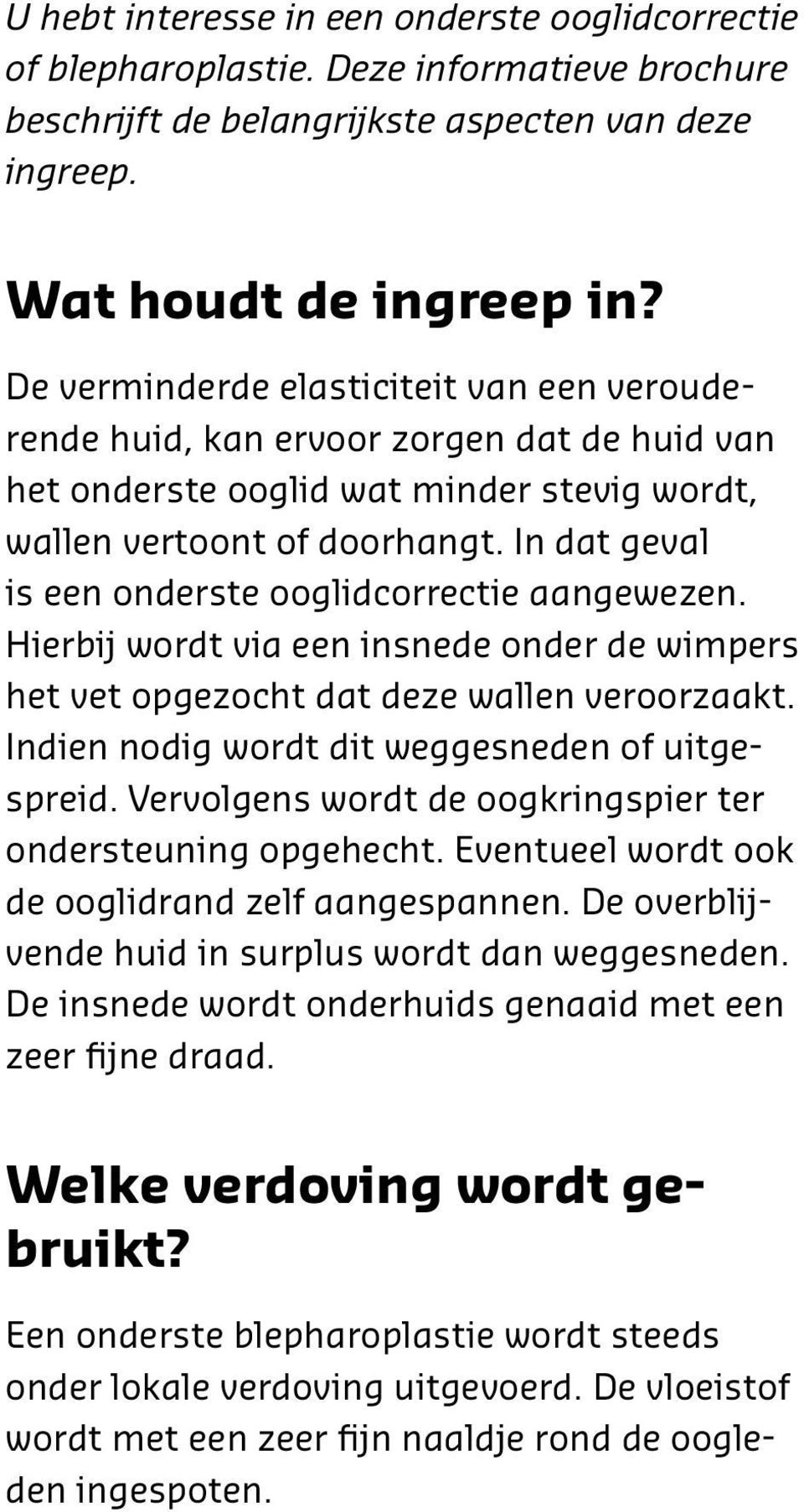 In dat geval is een onderste ooglidcorrectie aangewezen. Hierbij wordt via een insnede onder de wimpers het vet opgezocht dat deze wallen veroorzaakt.