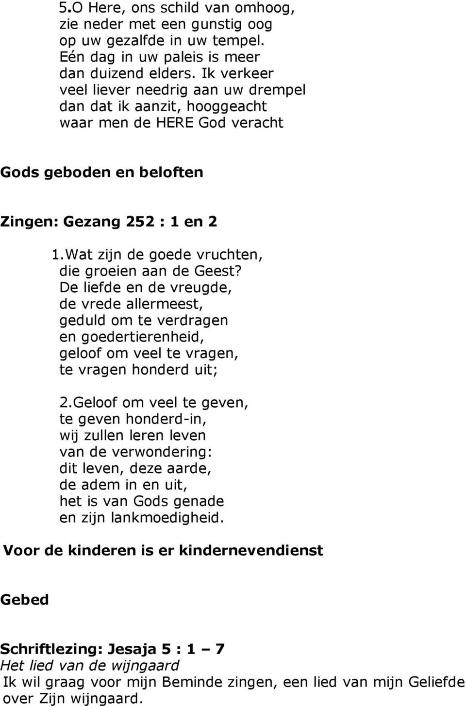 Wat zijn de goede vruchten, die groeien aan de Geest? De liefde en de vreugde, de vrede allermeest, geduld om te verdragen en goedertierenheid, geloof om veel te vragen, te vragen honderd uit; 2.