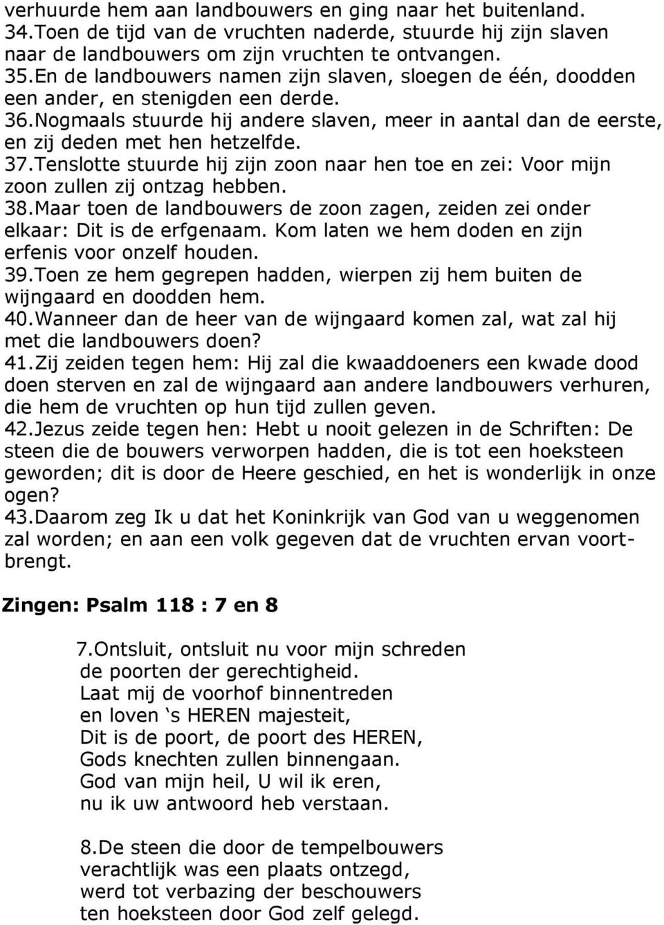 Tenslotte stuurde hij zijn zoon naar hen toe en zei: Voor mijn zoon zullen zij ontzag hebben. 38.Maar toen de landbouwers de zoon zagen, zeiden zei onder elkaar: Dit is de erfgenaam.