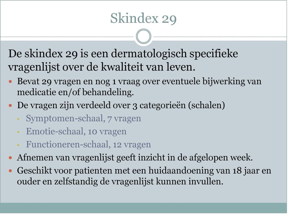 De vragen zijn verdeeld over 3 categorieën (schalen) Symptomen-schaal, 7 vragen Emotie-schaal, 10 vragen