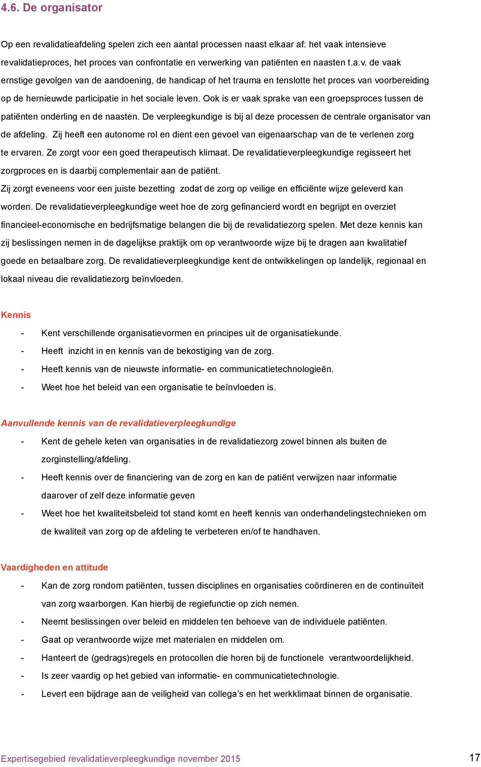 Ook is er vaak sprake van een groepsproces tussen de patiënten onderling en de naasten. De verpleegkundige is bij al deze processen de centrale organisator van de afdeling.