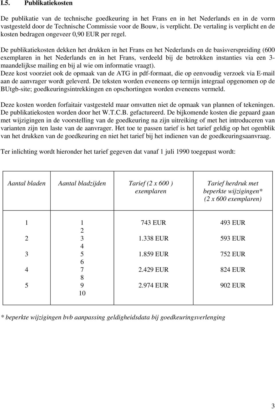 De publikatiekosten dekken het drukken in het Frans en het Nederlands en de basisverspreiding (600 exemplaren in het Nederlands en in het Frans, verdeeld bij de betrokken instanties via een -