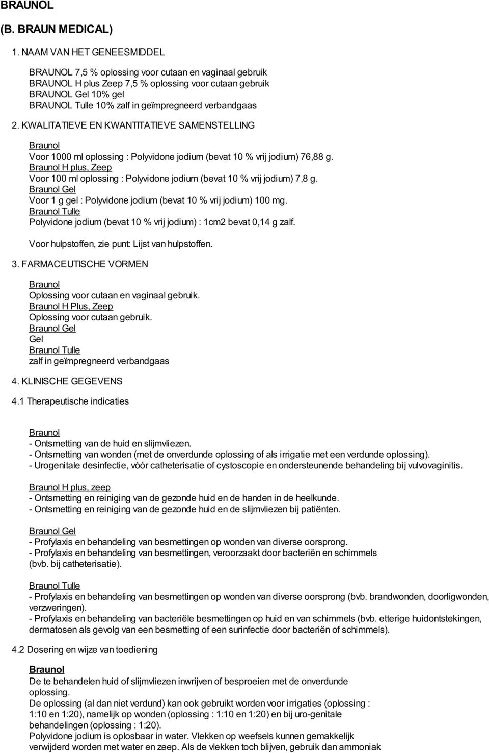 verbandgaas 2. KWALITATIEVE EN KWANTITATIEVE SAMENSTELLING Voor 1000 ml oplossing : Polyvidone jodium (bevat 10 % vrij jodium) 76,88 g.