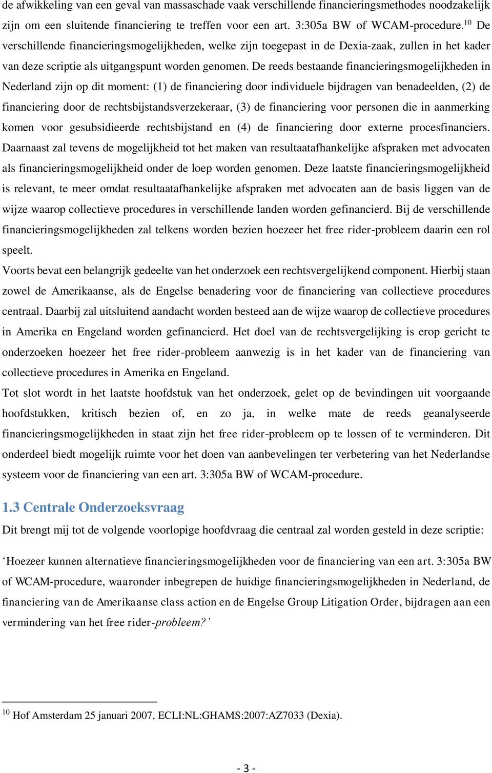 De reeds bestaande financieringsmogelijkheden in Nederland zijn op dit moment: (1) de financiering door individuele bijdragen van benadeelden, (2) de financiering door de rechtsbijstandsverzekeraar,