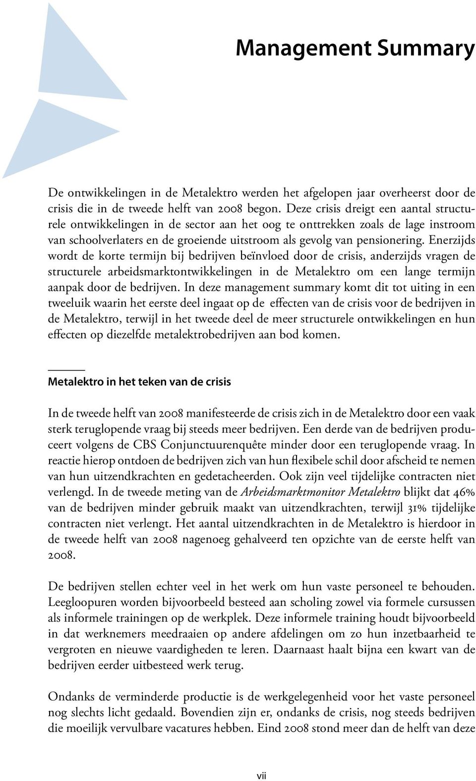 Enerzijds wordt de korte termijn bij bedrijven beïnvloed door de crisis, anderzijds vragen de structurele arbeidsmarktontwikkelingen in de Metalektro om een lange termijn aanpak door de bedrijven.