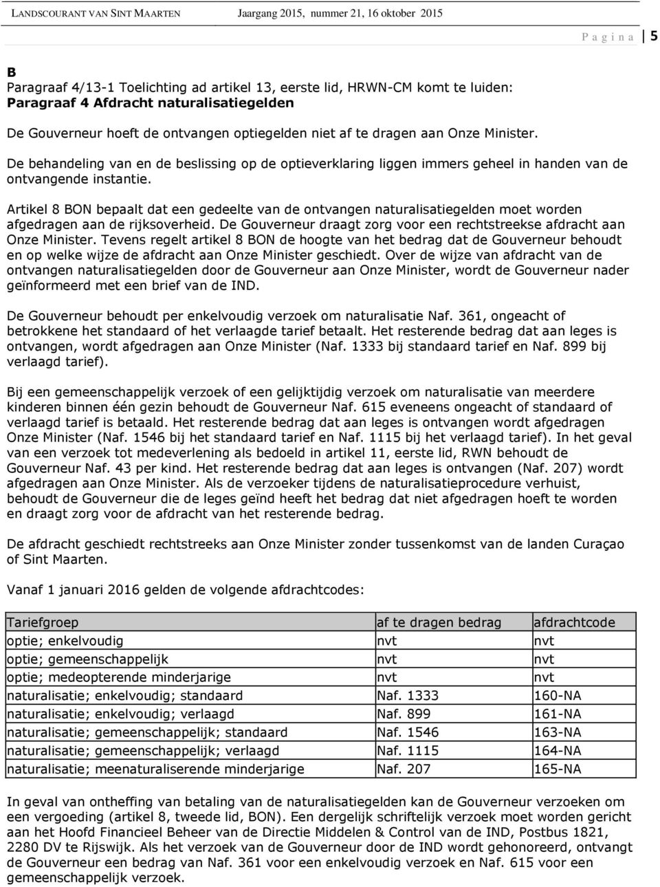 Artikel 8 BON bepaalt dat een gedeelte van de ontvangen naturalisatiegelden moet worden afgedragen aan de rijksoverheid. De Gouverneur draagt zorg voor een rechtstreekse afdracht aan Onze Minister.