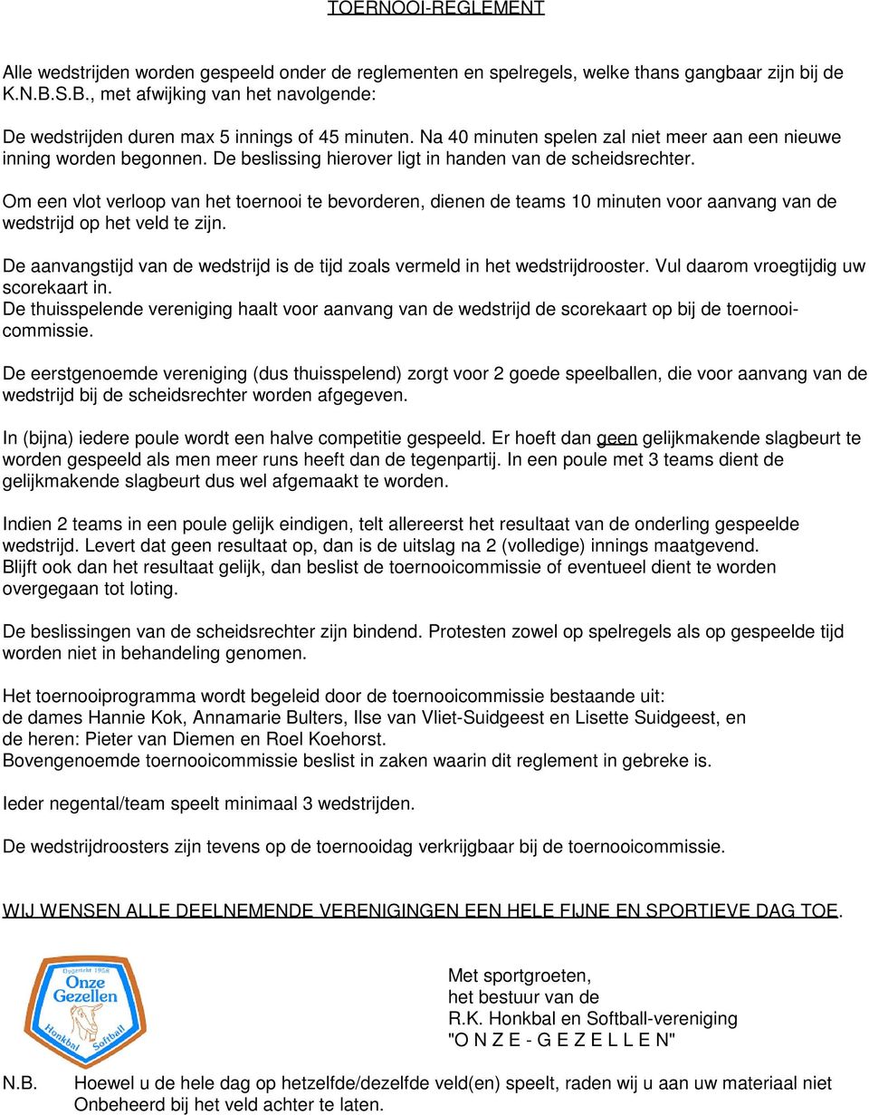 De beslissing hierover ligt in handen van de scheids. Om een vlot verloop van het toernooi te bevorderen, dienen de teams 10 minuten voor aanvang van de wedstrijd op het veld te zijn.