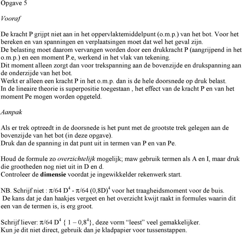 Dit moment alleen zorgt dan voor trekspanning aan de bovenzijde en drukspanning aan de onderzijde van het bot. Werkt er alleen een kracht P in het o.m.p. dan is de hele doorsnede op druk belast.