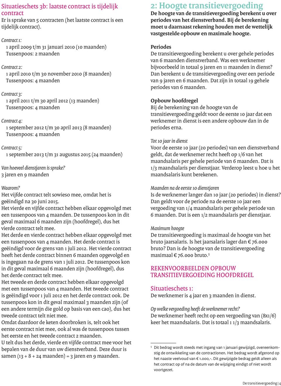 2012 (13 maanden) Tussenpoos: 4 maanden Contract 4: 1 september 2012 t/m 30 april 2013 (8 maanden) Tussenpoos: 4 maanden Contract 5: 1 september 2013 t/m 31 augustus 2015 (24 maanden) Van hoeveel