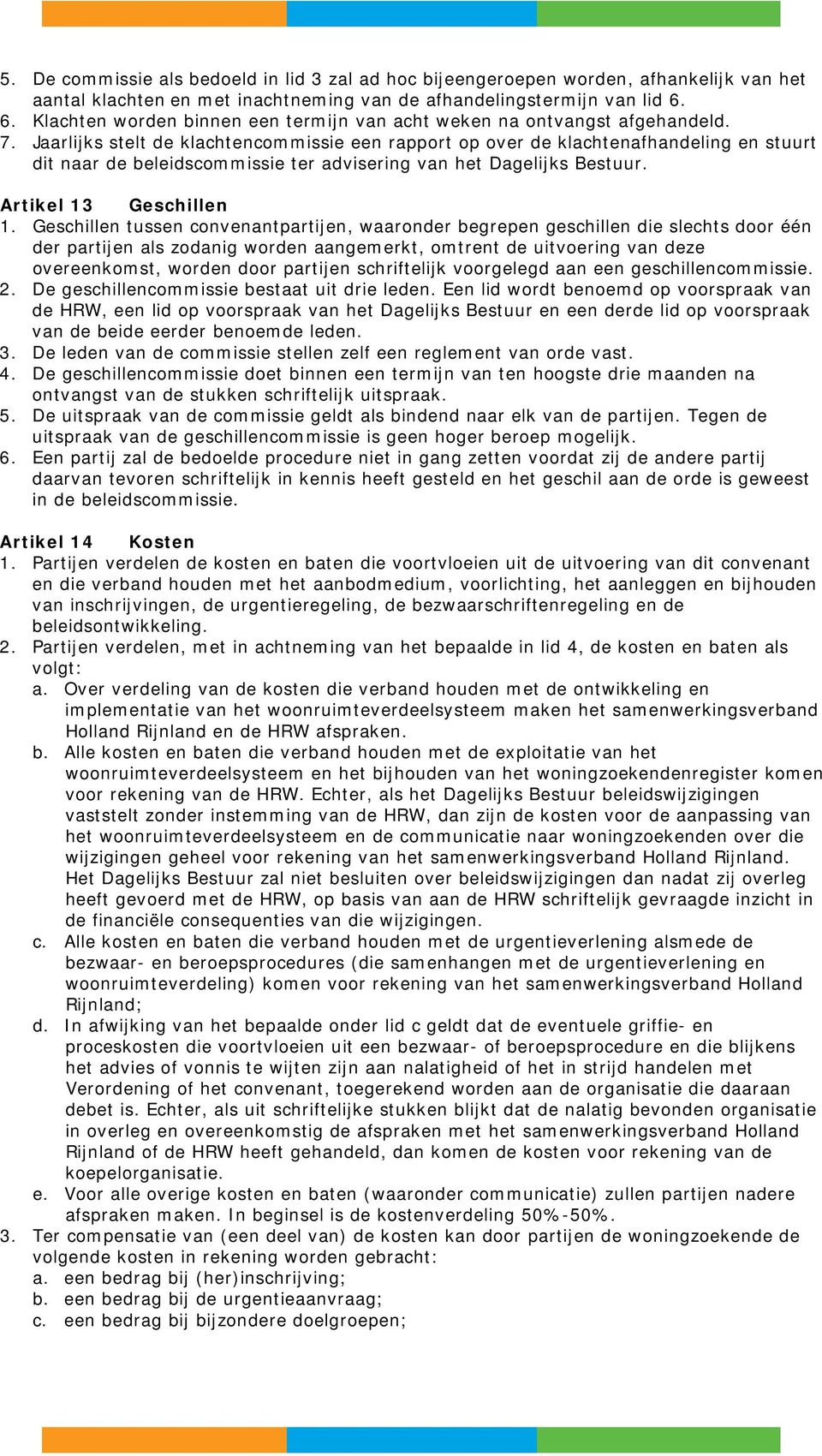 Jaarlijks stelt de klachtencommissie een rapport op over de klachtenafhandeling en stuurt dit naar de beleidscommissie ter advisering van het Dagelijks Bestuur. Artikel 13 Geschillen 1.