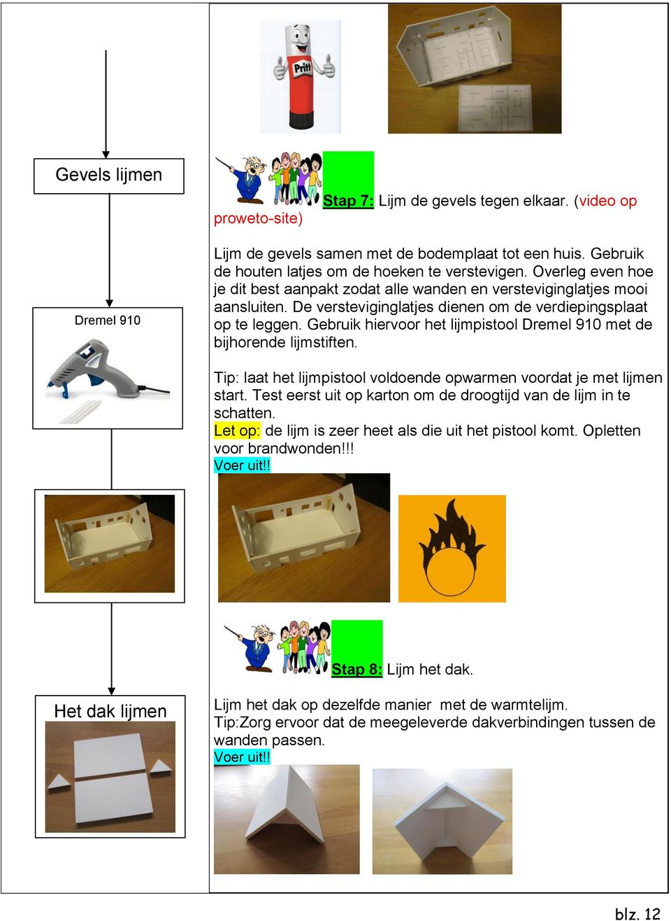 Gebruik hiervoor het lijmpistool Dremel 910 met de bijhorende lijmstiften. Tip: laat het lijmpistool voldoende opwarmen voordat je met lijmen start.